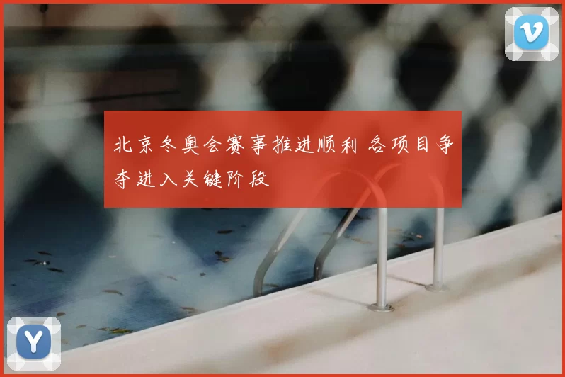 北京冬奥会赛事推进顺利 各项目争夺进入关键阶段