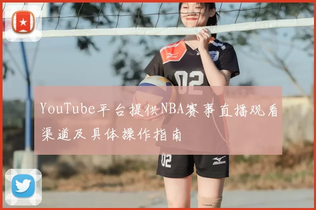 YouTube平台提供NBA赛事直播观看渠道及具体操作指南