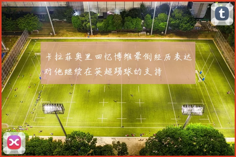 卡拉菲奥里回忆博维晕倒经历表达对他继续在英超踢球的支持