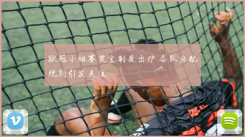 欧冠小组赛奖金制度出炉 各队分配规则引发关注