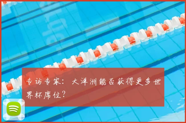 专访专家：大洋洲能否获得更多世界杯席位？