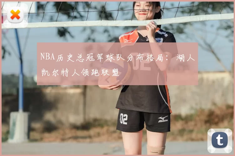 NBA历史总冠军球队分布格局：湖人凯尔特人领跑联盟