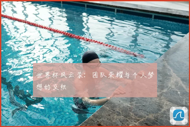 世界杯风云录：团队荣耀与个人梦想的交织