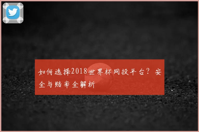 如何选择2018世界杯网投平台？安全与赔率全解析