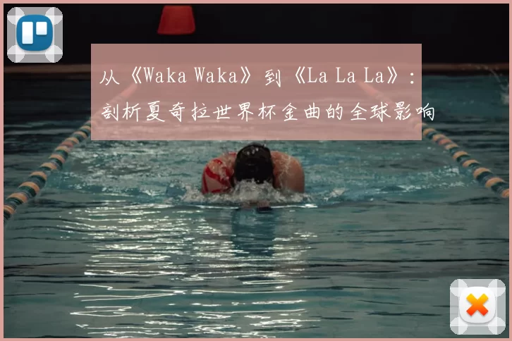 从《Waka Waka》到《La La La》：剖析夏奇拉世界杯金曲的全球影响力
