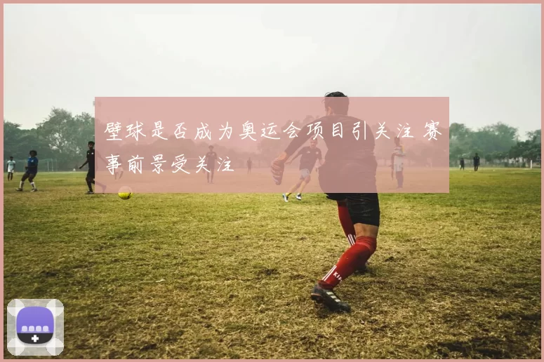 壁球是否成为奥运会项目引关注 赛事前景受关注
