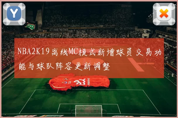 NBA2K19离线MC模式新增球员交易功能与球队阵容更新调整