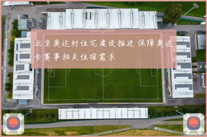 北京奥运村住宅建设推进 保障奥运会赛事相关住宿需求