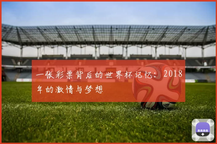 一张彩票背后的世界杯记忆:2018年的激情与梦想