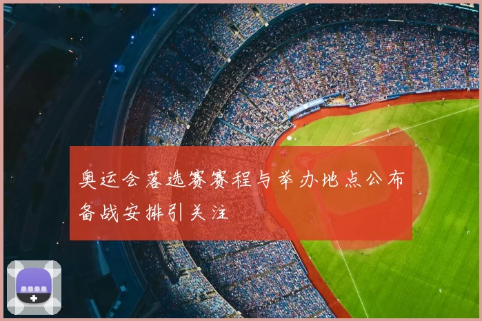 奥运会落选赛赛程与举办地点公布备战安排引关注