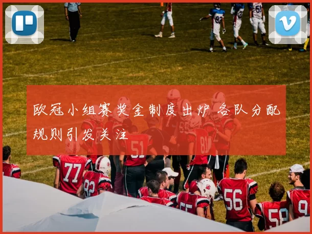 欧冠小组赛奖金制度出炉 各队分配规则引发关注