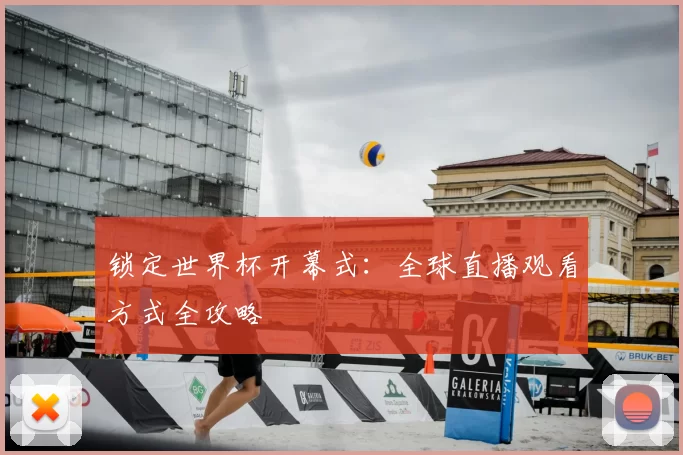 锁定世界杯开幕式：全球直播观看方式全攻略