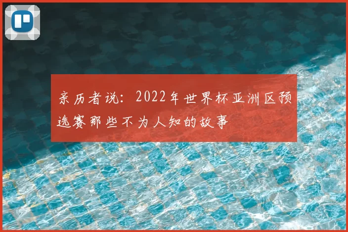 亲历者说:2022年世界杯亚洲区预选赛那些不为人知的故事