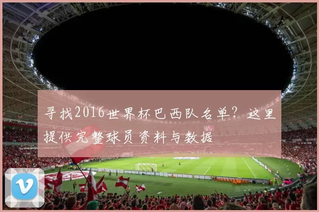 寻找2016世界杯巴西队名单？这里提供完整球员资料与数据