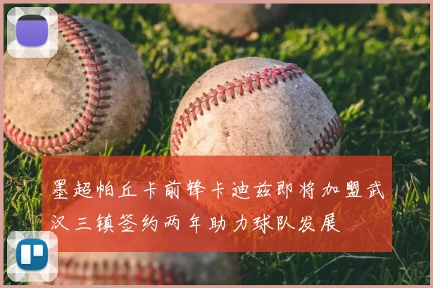 墨超帕丘卡前锋卡迪兹即将加盟武汉三镇签约两年助力球队发展