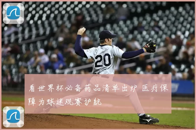 看世界杯必备药品清单出炉 医疗保障为球迷观赛护航