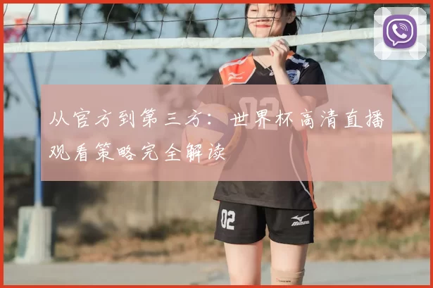 从官方到第三方:世界杯高清直播观看策略完全解读