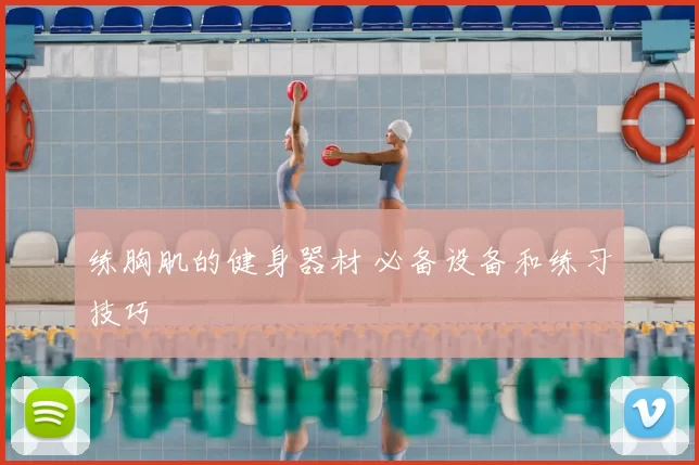 练胸肌的健身器材 必备设备和练习技巧