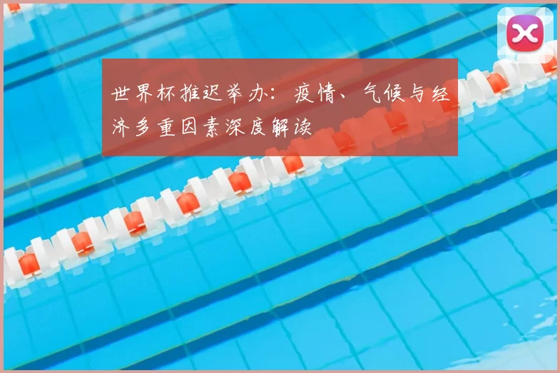 世界杯推迟举办：疫情、气候与经济多重因素深度解读
