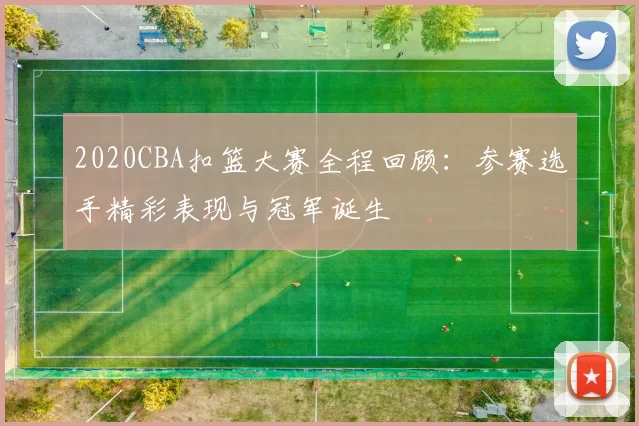 2020CBA扣篮大赛全程回顾：参赛选手精彩表现与冠军诞生
