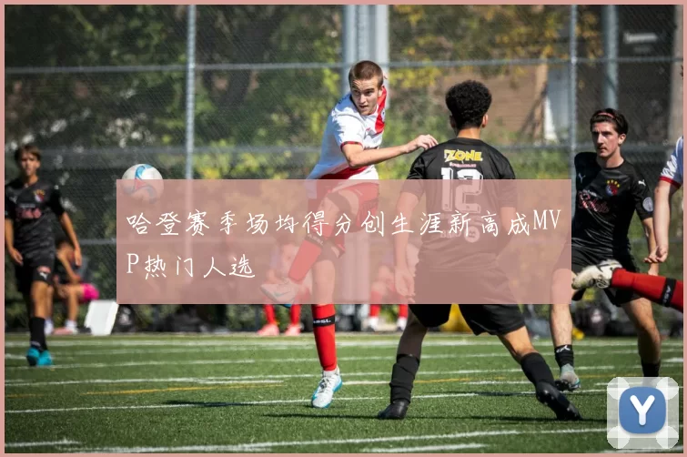 哈登赛季场均得分创生涯新高成MVP热门人选