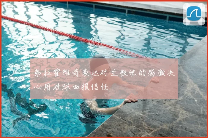 弗拉霍维奇表达对主教练的感激决心用进球回报信任