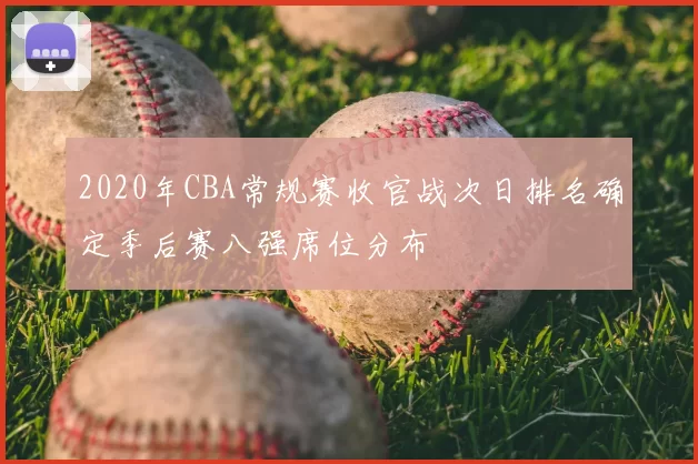 2020年CBA常规赛收官战次日排名确定季后赛八强席位分布
