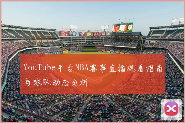 YouTube平台NBA赛事直播观看指南与球队动态分析