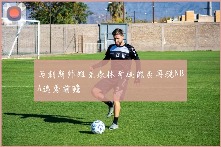 马刺新帅维克森林奇迹能否再现NBA选秀前瞻