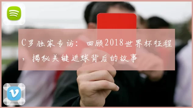 C罗独家专访:回顾2018世界杯征程,揭秘关键进球背后的故事