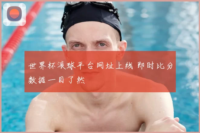 世界杯滚球平台网址上线 即时比分数据一目了然
