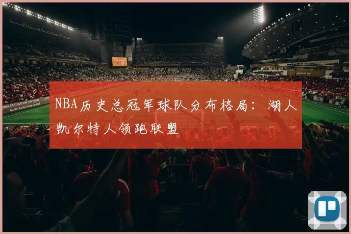 NBA历史总冠军球队分布格局：湖人凯尔特人领跑联盟
