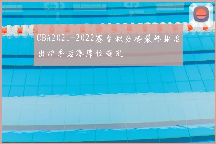 CBA2021-2022赛季积分榜最终排名出炉季后赛席位确定