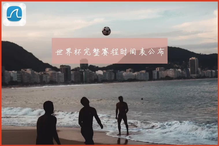 世界杯完整赛程时间表公布