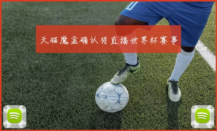 天猫魔盒确认将直播世界杯赛事