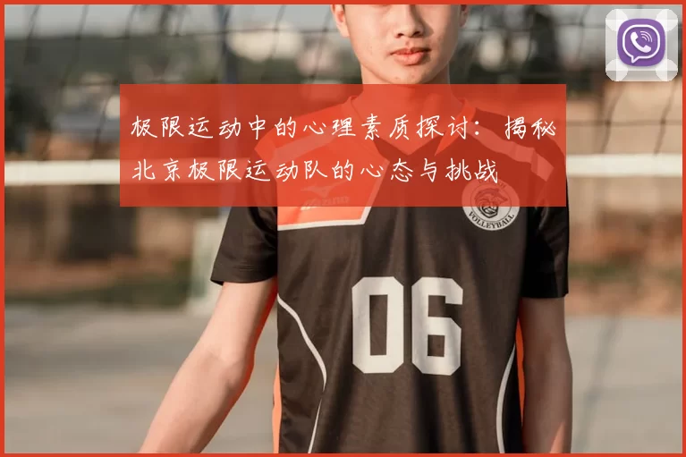 极限运动中的心理素质探讨:揭秘北京极限运动队的心态与挑战
