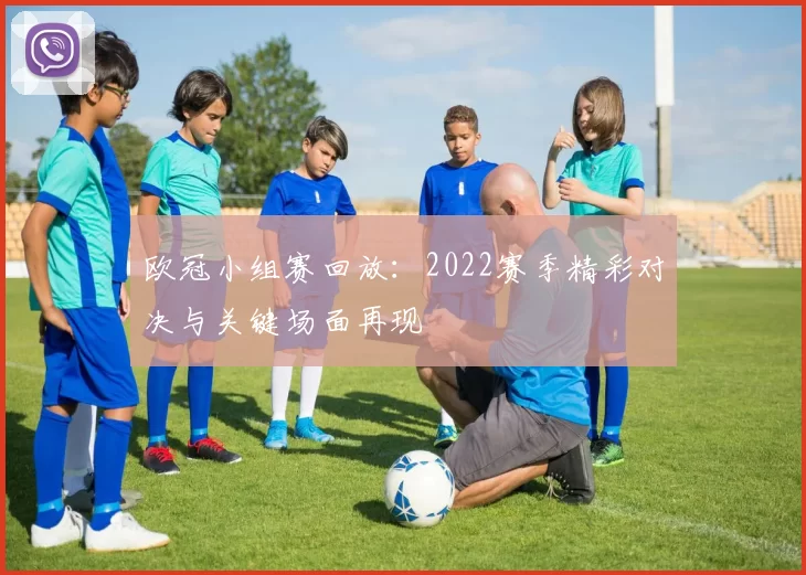 欧冠小组赛回放：2022赛季精彩对决与关键场面再现