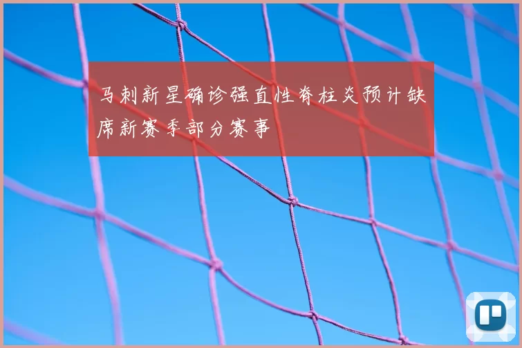 马刺新星确诊强直性脊柱炎预计缺席新赛季部分赛事
