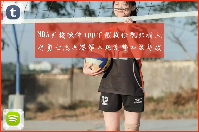 NBA直播软件app下载提供凯尔特人对勇士总决赛第六场完整回放与战术解析