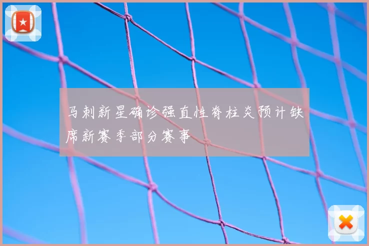 马刺新星确诊强直性脊柱炎预计缺席新赛季部分赛事