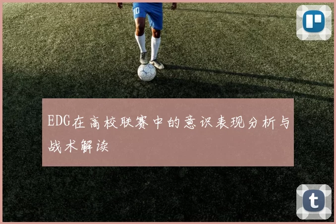 EDG在高校联赛中的意识表现分析与战术解读