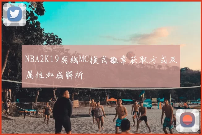 NBA2K19离线MC模式徽章获取方式及属性加成解析