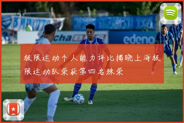 极限运动个人能力评比揭晓上海极限运动队荣获第四名殊荣