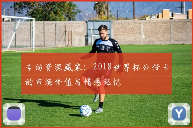 专访资深藏家：2018世界杯公仔卡的市场价值与情感记忆