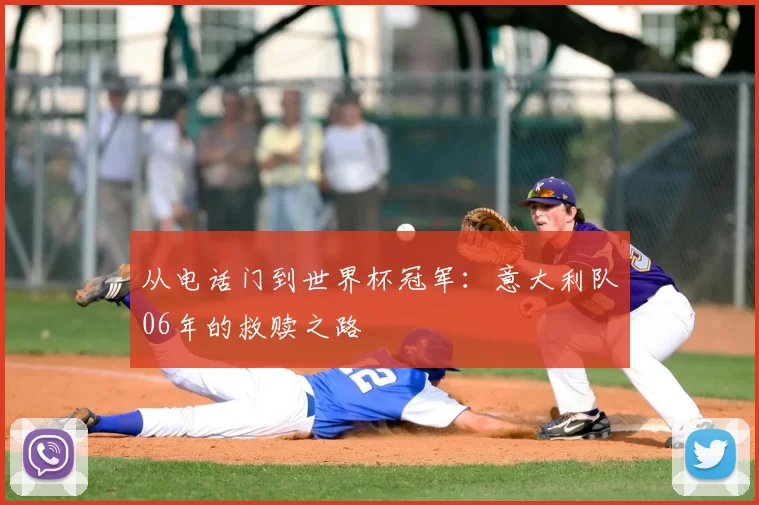 从电话门到世界杯冠军:意大利队06年的救赎之路