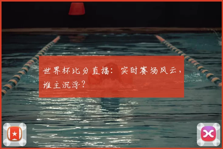 世界杯比分直播:实时赛场风云,谁主沉浮?