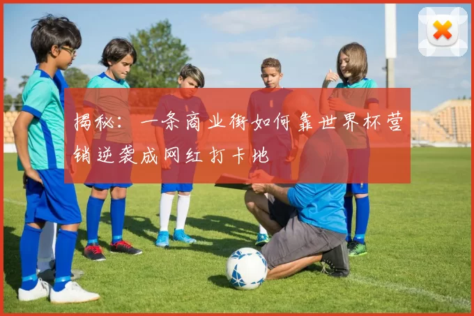 揭秘：一条商业街如何靠世界杯营销逆袭成网红打卡地